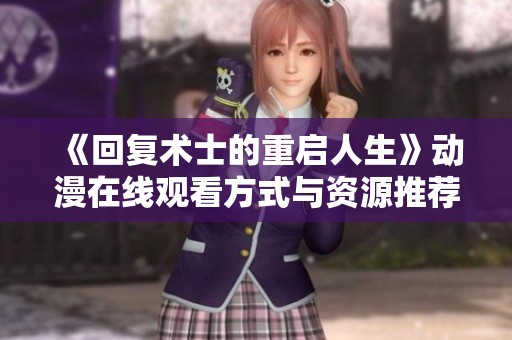 《回复术士的重启人生》动漫在线观看方式与资源推荐