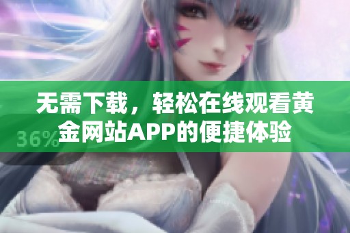 无需下载，轻松在线观看黄金网站APP的便捷体验