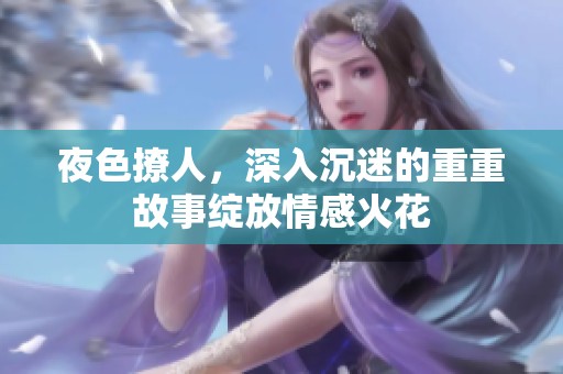 夜色撩人，深入沉迷的重重故事绽放情感火花