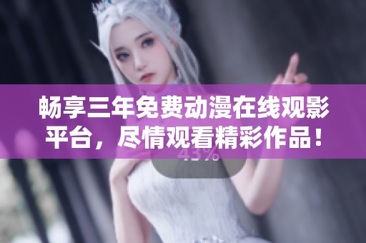 畅享三年免费动漫在线观影平台，尽情观看精彩作品！