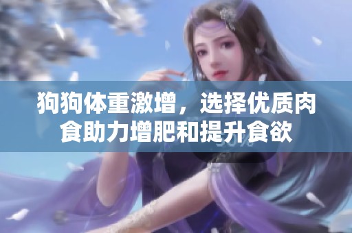 狗狗体重激增，选择优质肉食助力增肥和提升食欲