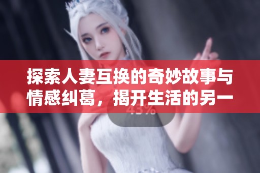 探索人妻互换的奇妙故事与情感纠葛，揭开生活的另一面