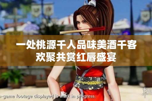 一处桃源千人品味美酒千客欢聚共赏红唇盛宴