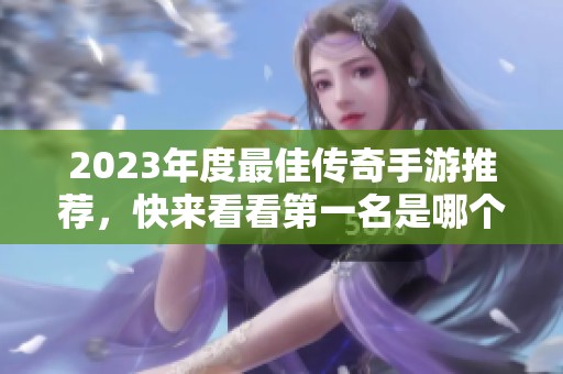 2023年度最佳传奇手游推荐，快来看看第一名是哪个！
