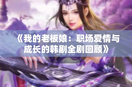《我的老板娘：职场爱情与成长的韩剧全剧回顾》