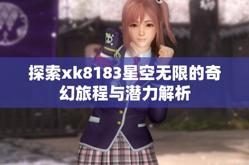 探索xk8183星空无限的奇幻旅程与潜力解析