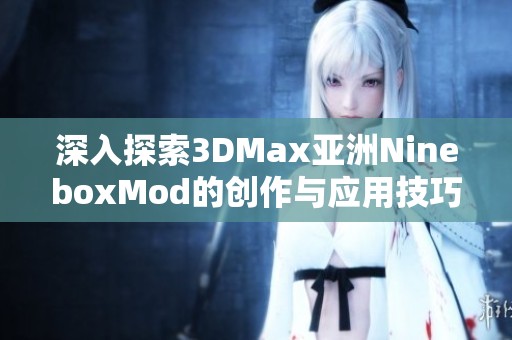 深入探索3DMax亚洲NineboxMod的创作与应用技巧