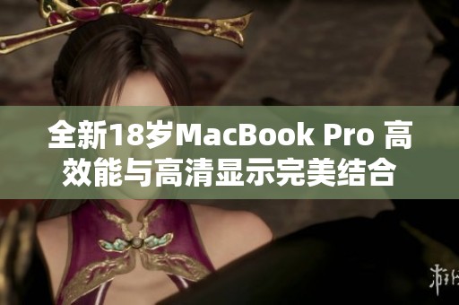 全新18岁MacBook Pro 高效能与高清显示完美结合