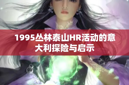 1995丛林泰山HR活动的意大利探险与启示