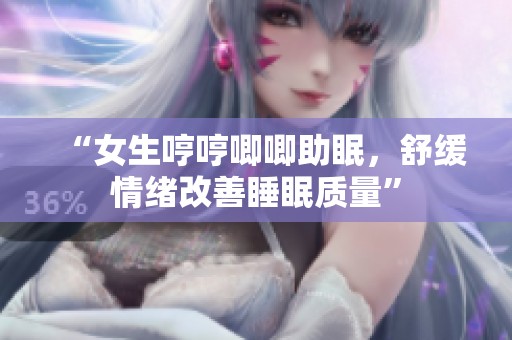 “女生哼哼唧唧助眠，舒缓情绪改善睡眠质量”