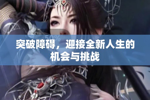 突破障碍，迎接全新人生的机会与挑战