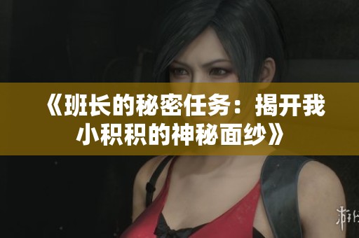 《班长的秘密任务：揭开我小积积的神秘面纱》