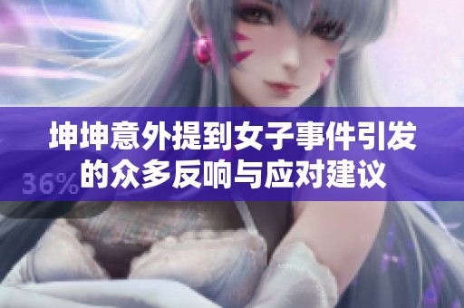 坤坤意外提到女子事件引发的众多反响与应对建议
