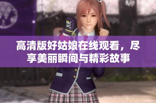 高清版好姑娘在线观看，尽享美丽瞬间与精彩故事
