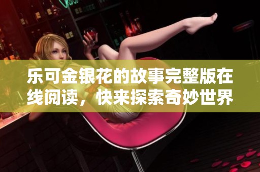 乐可金银花的故事完整版在线阅读，快来探索奇妙世界