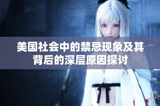 美国社会中的禁忌现象及其背后的深层原因探讨