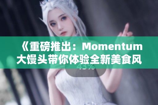 《重磅推出：Momentum大馒头带你体验全新美食风尚》