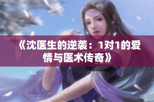 《沈医生的逆袭：1对1的爱情与医术传奇》