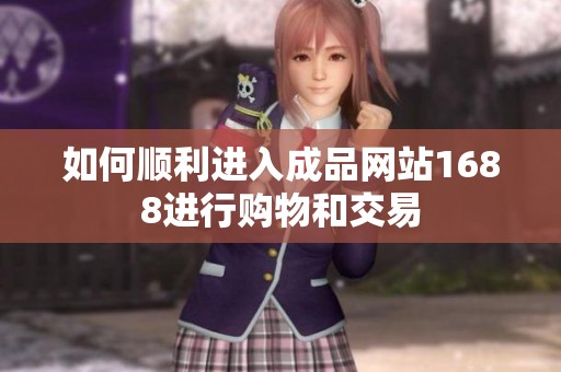 如何顺利进入成品网站1688进行购物和交易