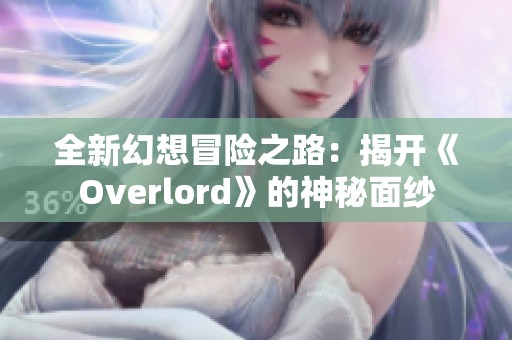 全新幻想冒险之路：揭开《Overlord》的神秘面纱