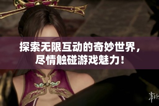 探索无限互动的奇妙世界，尽情触碰游戏魅力！