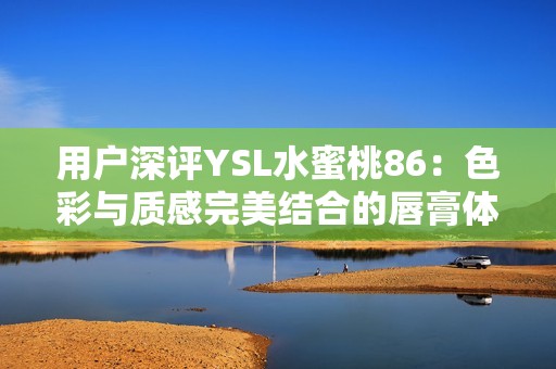 用户深评YSL水蜜桃86：色彩与质感完美结合的唇膏体验