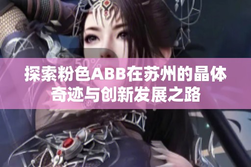 探索粉色ABB在苏州的晶体奇迹与创新发展之路