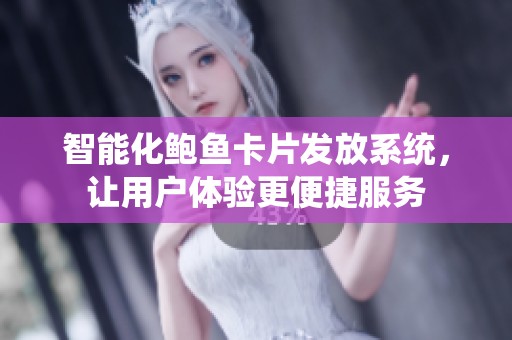 智能化鲍鱼卡片发放系统，让用户体验更便捷服务