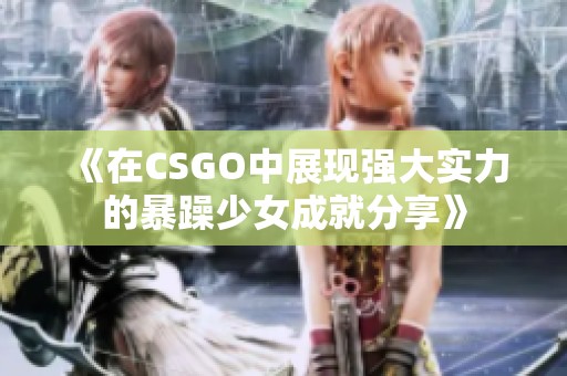 《在CSGO中展现强大实力的暴躁少女成就分享》