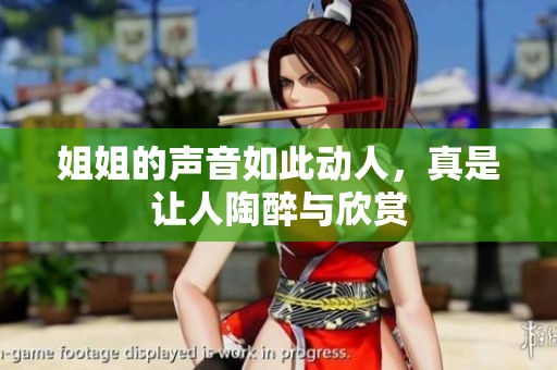 姐姐的声音如此动人，真是让人陶醉与欣赏