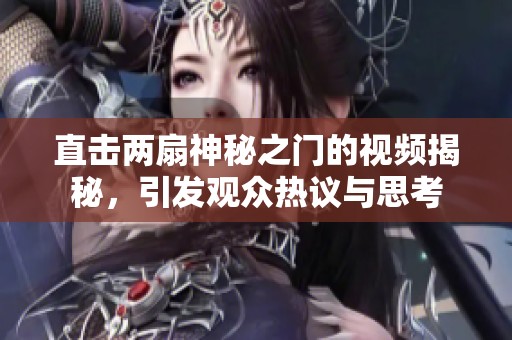 直击两扇神秘之门的视频揭秘，引发观众热议与思考