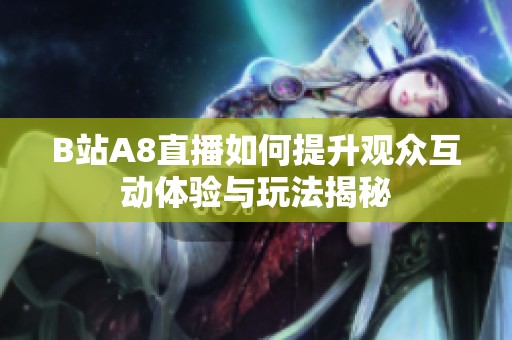B站A8直播如何提升观众互动体验与玩法揭秘