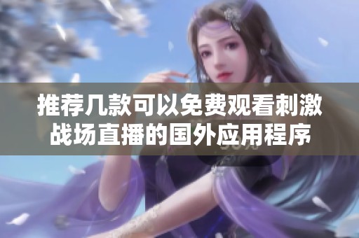 推荐几款可以免费观看刺激战场直播的国外应用程序