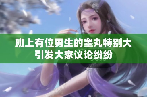 班上有位男生的睾丸特别大引发大家议论纷纷
