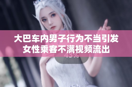 大巴车内男子行为不当引发女性乘客不满视频流出