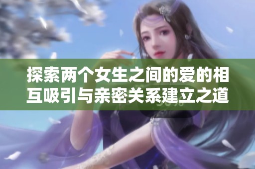 探索两个女生之间的爱的相互吸引与亲密关系建立之道