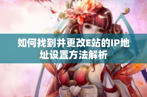 如何找到并更改E站的IP地址设置方法解析