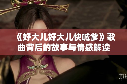 《好大儿好大儿快喊爹》歌曲背后的故事与情感解读