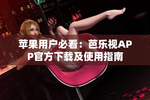 苹果用户必看：芭乐视APP官方下载及使用指南