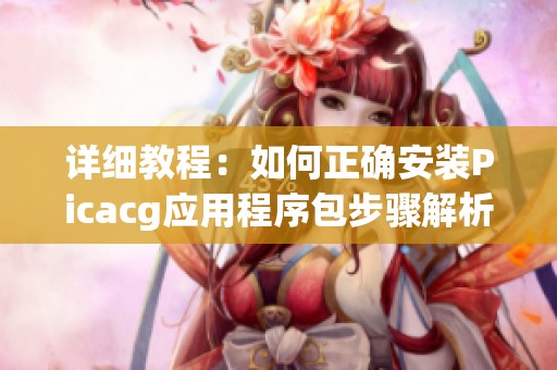详细教程：如何正确安装Picacg应用程序包步骤解析