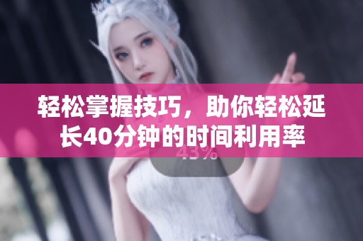 轻松掌握技巧，助你轻松延长40分钟的时间利用率