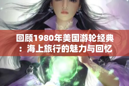 回顾1980年美国游轮经典：海上旅行的魅力与回忆