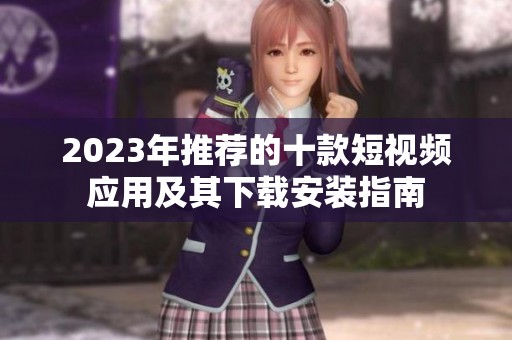 2023年推荐的十款短视频应用及其下载安装指南