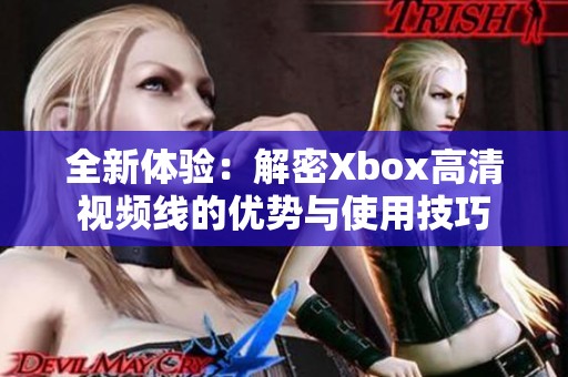 全新体验：解密Xbox高清视频线的优势与使用技巧