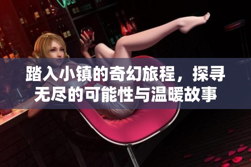 踏入小镇的奇幻旅程，探寻无尽的可能性与温暖故事