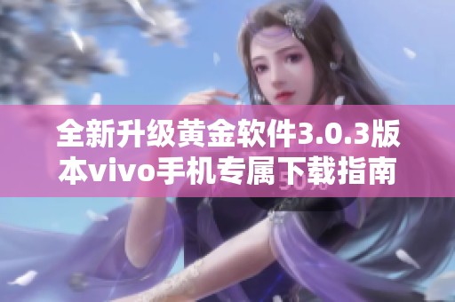 全新升级黄金软件3.0.3版本vivo手机专属下载指南