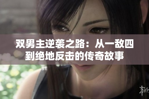 双男主逆袭之路：从一敌四到绝地反击的传奇故事
