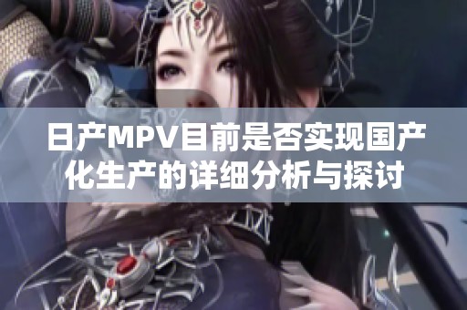 日产MPV目前是否实现国产化生产的详细分析与探讨