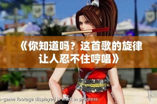 《你知道吗？这首歌的旋律让人忍不住哼唱》