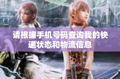 请根据手机号码查询我的快递状态和物流信息